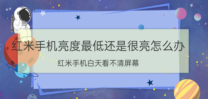 红米手机亮度最低还是很亮怎么办 红米手机白天看不清屏幕？